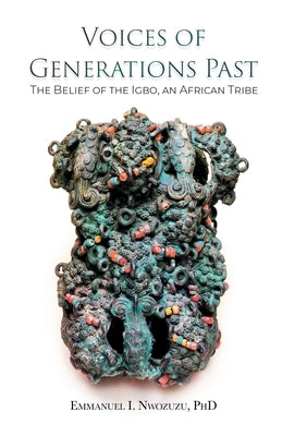 Voices of Generations Past: The Belief of the Igbo, an African Tribe by Nwozuzu, Emmanuel I.