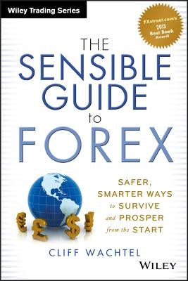 The Sensible Guide to Forex: Safer, Smarter Ways to Survive and Prosper from the Start by Wachtel, Cliff