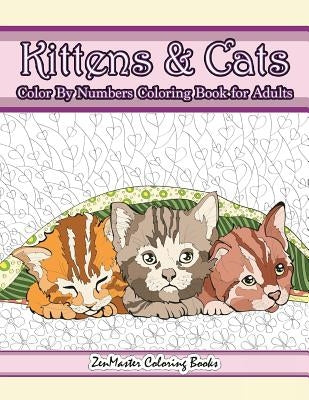 Kittens and Cats Color By Numbers Coloring Book for Adults: Color By Number Adult Coloring Book full of Cuddly Kittens, Playful Cats, and Relaxing Des by Zenmaster Coloring Books