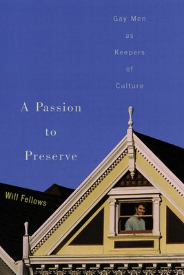 A Passion to Preserve: Gay Men as Keepers of Culture by Fellows, Will