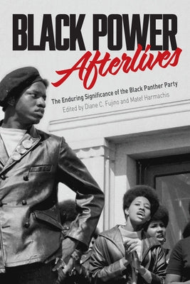 Black Power Afterlives: The Enduring Significance of the Black Panther Party by Fujino, Diane