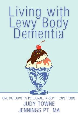 Living with Lewy Body Dementia: One Caregiver's Personal, In-Depth Experience by Jennings Pt Ma, Judy Towne