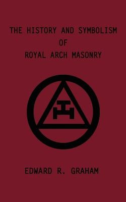 The History and Symbolism of Royal Arch Masonry by Graham, Edward R.