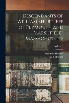 Descendants of William Shurtleff of Plymouth and Marshfield, Massachusetts; Volume 1 by Shurtleff, Benjamin