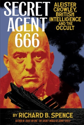 Secret Agent 666: Aleister Crowley, British Intelligence and the Occult by Spence, Richard B.