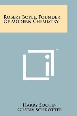 Robert Boyle, Founder Of Modern Chemistry Paperback Literary Licensing, LLC