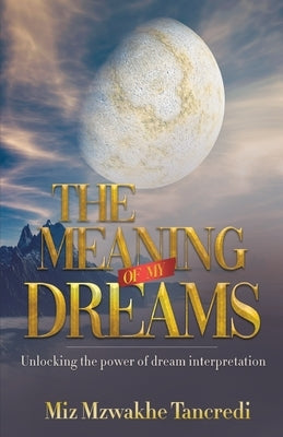 The Meaning Of My Dream: Unlocking The Power Of Dream Interpretation by Tancredi, Miz Mzwakhe