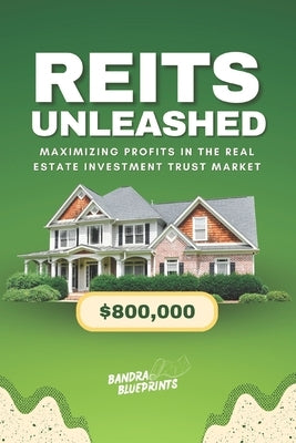 REITs Unleashed: Maximizing Profits in the Real Estate Investment Trust Market by Blueprints, Bandra