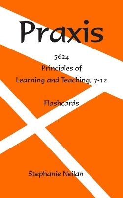 Praxis Flash Cards: Principles of Learning and Teaching, 7-12, 5624 by Neilan, Stephanie