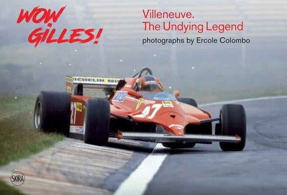 Wow Gilles!: Gilles Villeneuve, the Undying Legend by Colombo, Ercole