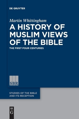 A History of Muslim Views of the Bible: The First Four Centuries by Whittingham, Martin