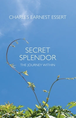 Secret Splendor: The Journey Within by Essert, Charles Earnest