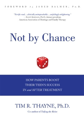 Not by Chance: How Parents Boost Their Teen's Success in and After Treatment by Thayne, Tim