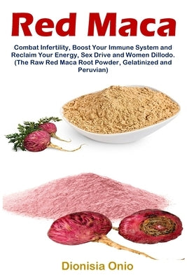 Red Maca: Combat Infertility, Boost Your Immune System and Reclaim Your Energy, Sex Drive and Women Dillodo. (The Raw Red Maca R Paperback Golden Pavilion Press
