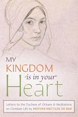 My Kingdom Is in Your Heart: Letters to the Duchess of Orléans and Meditations on Christian Life Paperback Angelico Press