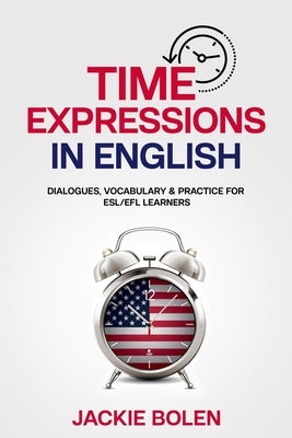 Time Expressions in English: Dialogues, Vocabulary & Practice for ESL/EFL Learners by Bolen, Jackie