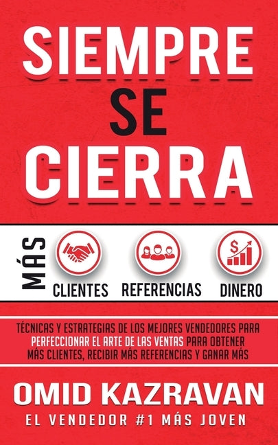 Siempre Se Cierra: Técnicas Y Estrategias de los Mejores Vendedores Para Perfeccionar El Arte de las Ventas Para Obtener Más Clientes, Re by Kazravan, Omid