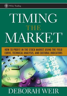 Timing the Market: How to Profit in the Stock Market Using the Yield Curve, Technical Analysis, and Cultural Indicators by Weir, Deborah