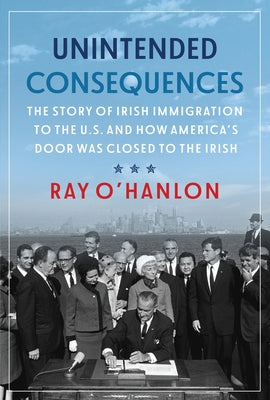 Unintended Consequences: The Story of Irish Immigration to the U.S. and How America's Door Was Closed to the Irish Paperback Merrion Press