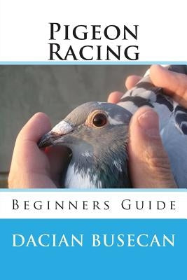 Pigeon Racing: Beginners Guide by Busecan, Dacian