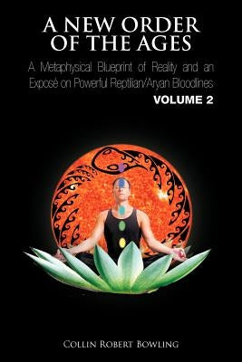 A New Order of the Ages: A Metaphysical Blueprint of Reality and an Expos on Powerful Reptilian/Aryan Bloodlines Volume 2 by Bowling, Collin Robert