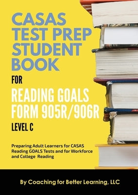 CASAS Test Prep Student Book for Reading Goals Forms 905R/906R Level C by Coaching for Better Learning