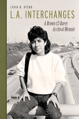 L.A. Interchanges: A Brown & Queer Archival Memoir by Otero, Lydia R.