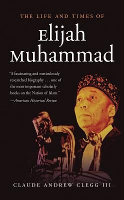 The Life and Times of Elijah Muhammad by Clegg, Claude Andrew, III