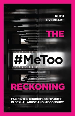 The #Metoo Reckoning: Facing the Church's Complicity in Sexual Abuse and Misconduct by Everhart, Ruth