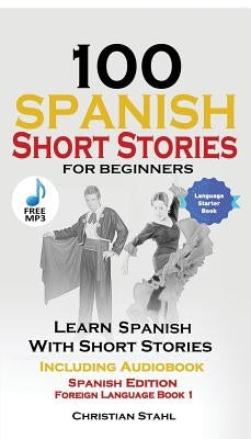 100 Spanish Short Stories for Beginners Learn Spanish with Stories Including Audio: Spanish Edition Foreign Language Bilingual Book 1 by Spain, World Language Institute