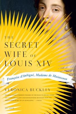 The Secret Wife of Louis XIV: Françoise d'Aubigné, Madame de Maintenon by Buckley, Veronica