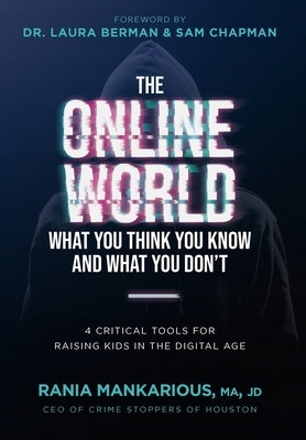 The Online World, What You Think You Know and What You Don't: 4 Critical Tools for Raising Kids in the Digital Age by Mankarious, Rania