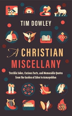A Christian Miscellany: Terrible Jokes, Curious Facts, and Memorable Quotes from the Garden of Eden to Armageddon by Dowley, Tim