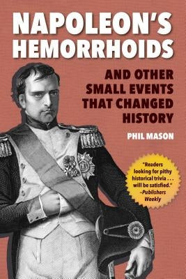 Napoleon's Hemorrhoids: And Other Small Events That Changed History by Mason, Phil