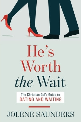 He's Worth the Wait: The Christian Gal's Guide to Dating and Waiting by Saunders, Jolene