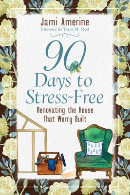 90 Days to Stress Free: Renovating the House That Worry Built by Amerine, Jami