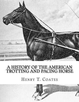 A History of the American Trotting and Pacing Horse: With Pedigrees of Famous Standardbred Horses, Useful Hints Paperback Createspace Independent Publishing Platform