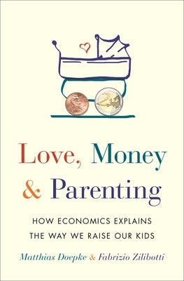 Love, Money, and Parenting: How Economics Explains the Way We Raise Our Kids by Doepke, Matthias