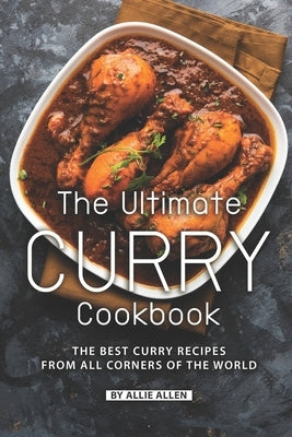 The Ultimate Curry Cookbook: The Best Curry Recipes from All Corners of The World Paperback Independently Published