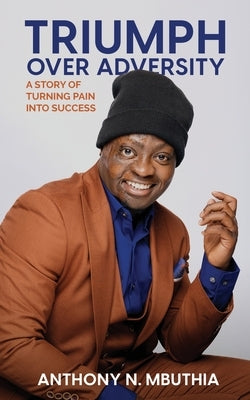 Triumph Over Adversity: A Story of Turning Pain Into Success by Mbuthia, Anthony N.