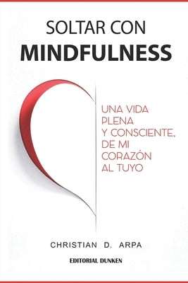 Soltar con Mindfulness: Una vida plena y consciente, de mi corazón al tuyo by Arpa, Christian