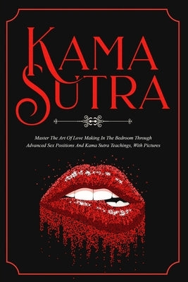 Kama Sutra: Master The Art Of Love Making In The Bedroom Through Advanced Sex Positions And Kama Sutra Teachings, With Pictures by Bush, Max