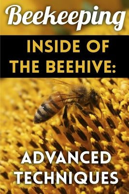 Beekeeping - Inside of The Beehive: Advanced Techniques: (Backyard Beekeeping, Beekeeping Guide) by Patrickson, Henry