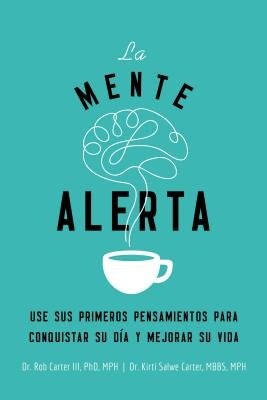 La Mente Alerta: USA Tus Primeros Pesamientos Para Conquistar Tu Día Y Mejorar Tu Vida by Carter III, Robert