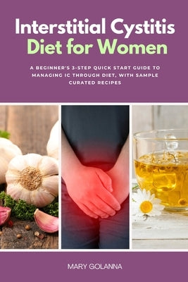 Interstitial Cystitis Diet for Women: A Beginner's 3-Step Quick Start Guide to Managing IC Through Diet, With Sample Curated Recipes by Golanna, Mary