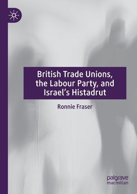 British Trade Unions, the Labour Party, and Israel's Histadrut Paperback Palgrave MacMillan