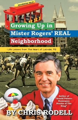 Growing up in Mister Rogers' Real Neighborhood: : Life Lessons from the Heart of Latrobe, Pa by Rodell, Chris