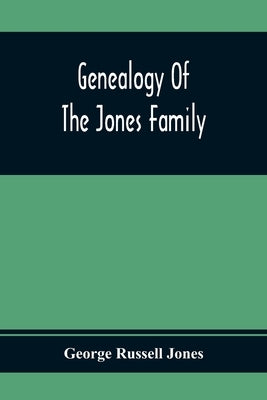 Genealogy Of The Jones Family; First And Only Book Every Written Of The Descendants Of Benjamin Jones Who Immigrated From South Wales More Than 250 Ye by Russell Jones, George