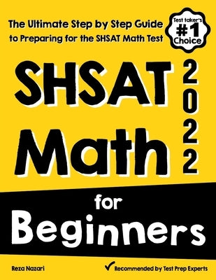 SHSAT Math for Beginners: The Ultimate Step by Step Guide to Preparing for the SHSAT Math Test by Nazari, Reza