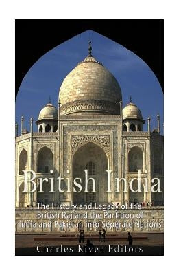 British India: The History and Legacy of the British Raj and the Partition of India and Pakistan into Separate Nations Paperback Createspace Independent Publishing Platform